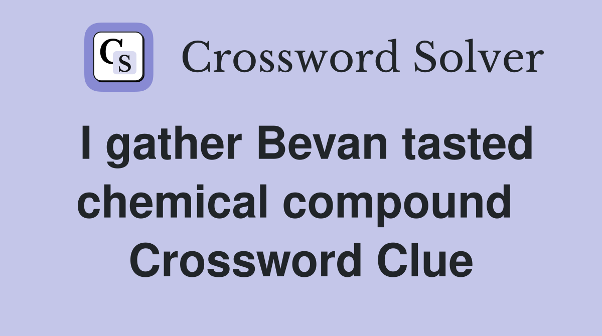 I gather Bevan tasted chemical compound  Crossword Clue
