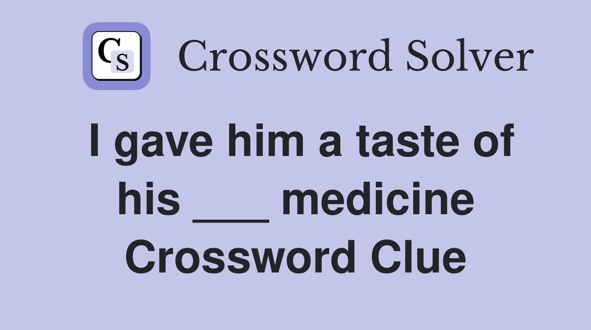 I gave him a taste of his ___ medicine Crossword Clue