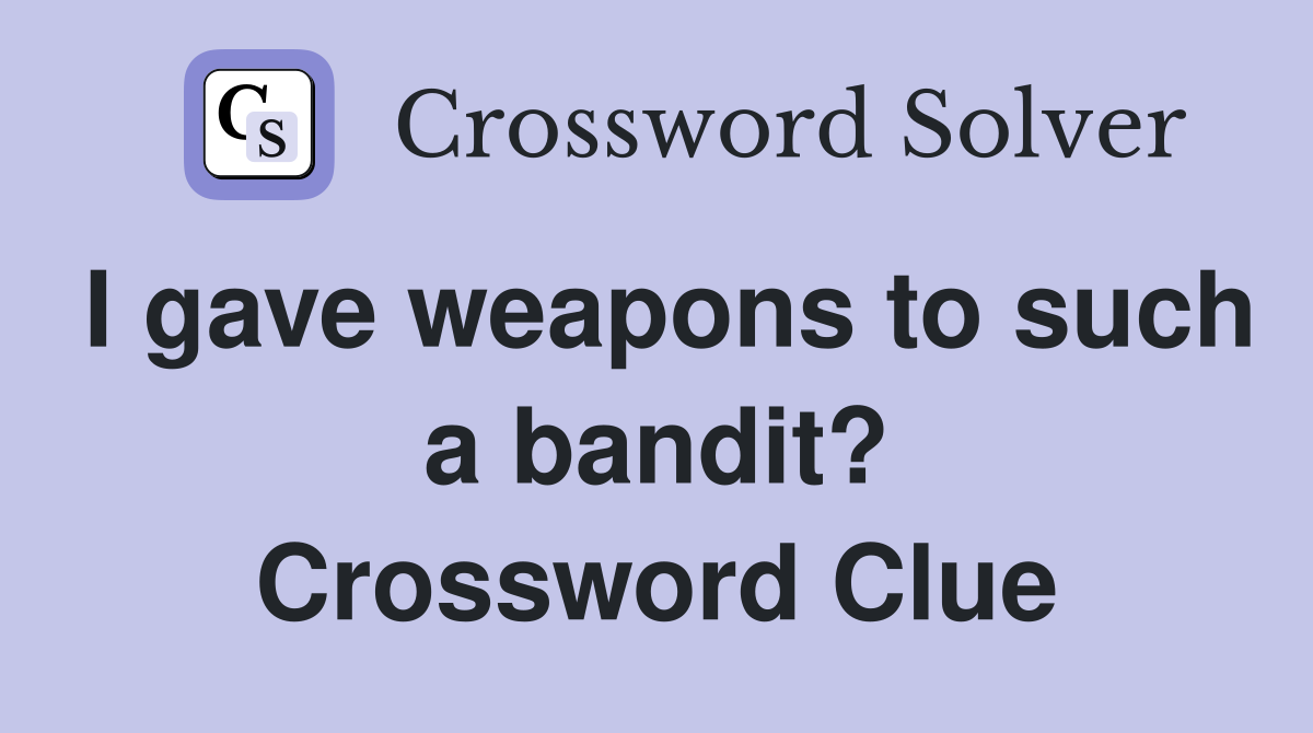 I gave weapons to such a bandit? Crossword Clue