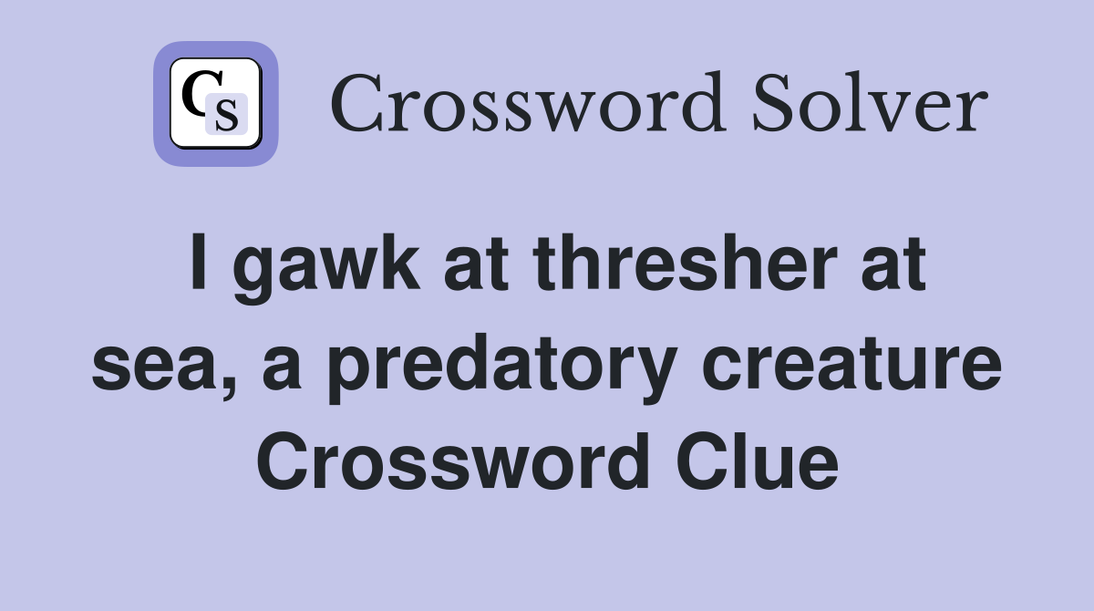 I gawk at thresher at sea, a predatory creature Crossword Clue