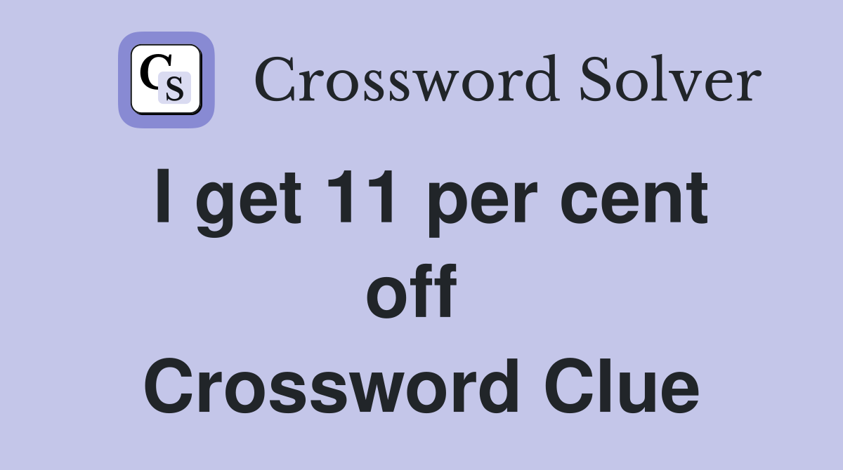 I get 11 per cent off  Crossword Clue