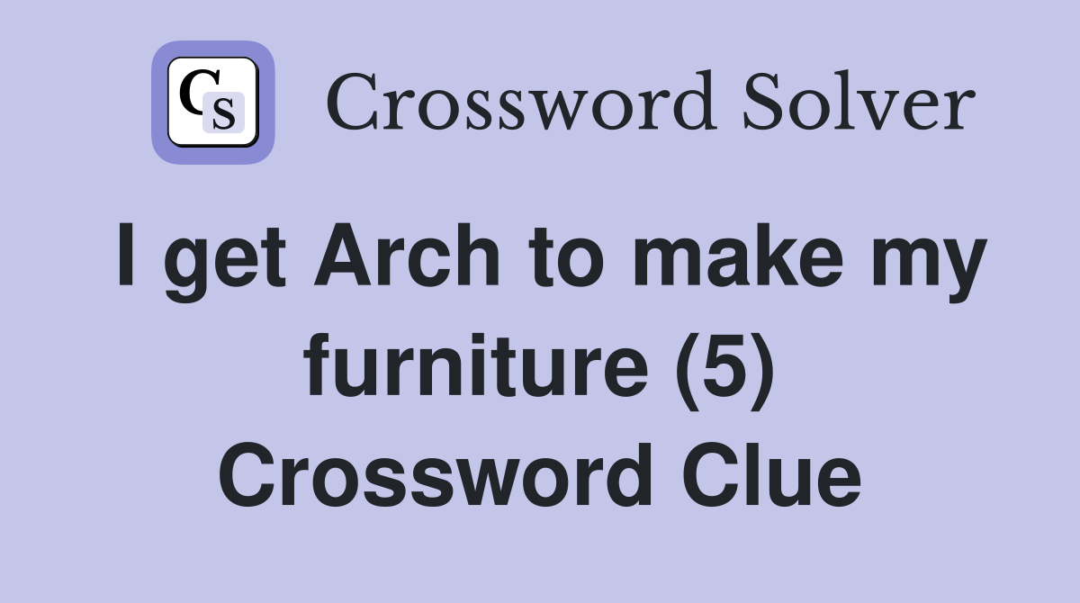 I get Arch to make my furniture (5) Crossword Clue