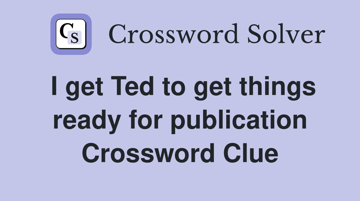 I get Ted to get things ready for publication Crossword Clue