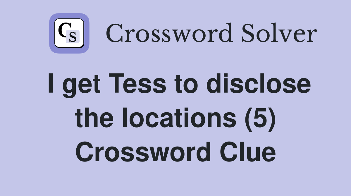 I get Tess to disclose the locations (5) Crossword Clue