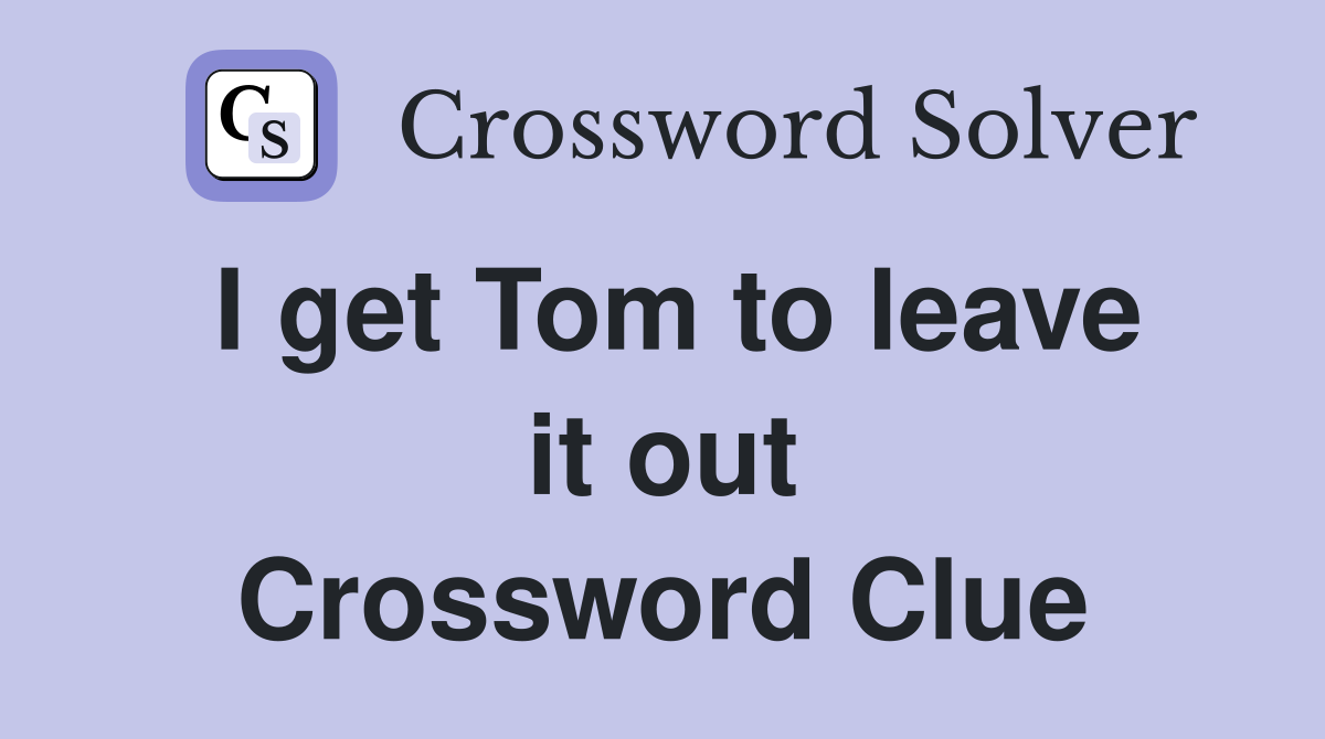 I get Tom to leave it out Crossword Clue