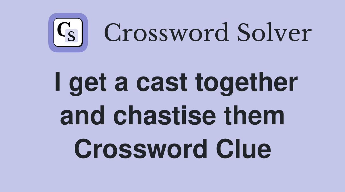 I get a cast together and chastise them Crossword Clue
