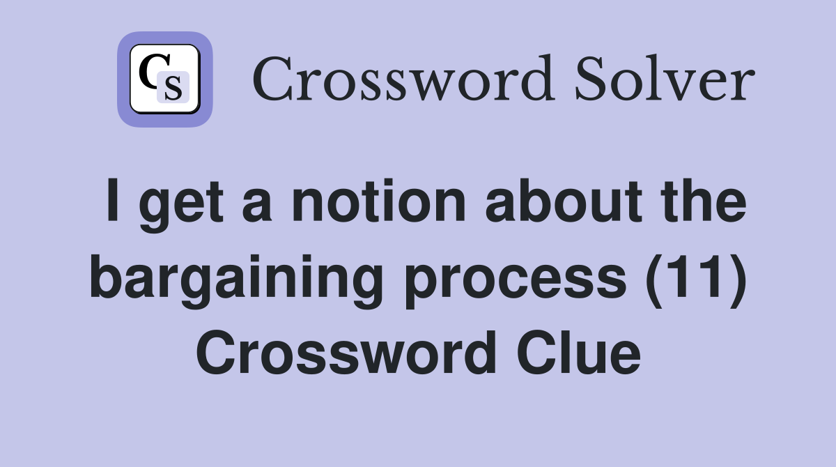 I get a notion about the bargaining process (11) Crossword Clue