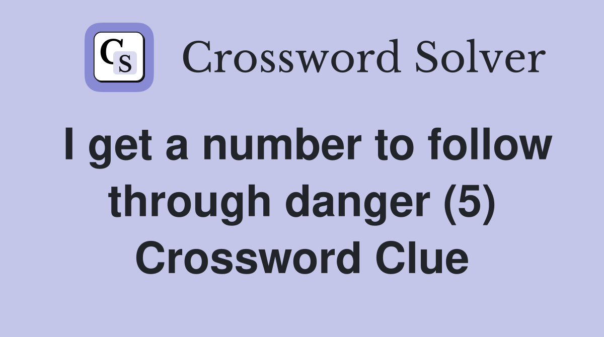 I get a number to follow through danger (5) Crossword Clue