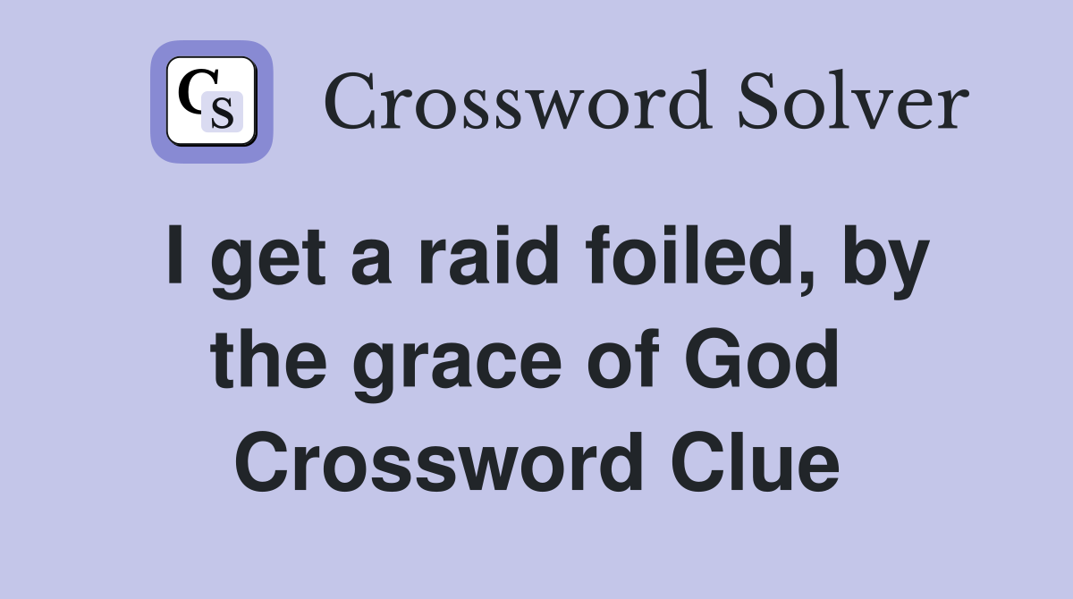 I get a raid foiled, by the grace of God  Crossword Clue