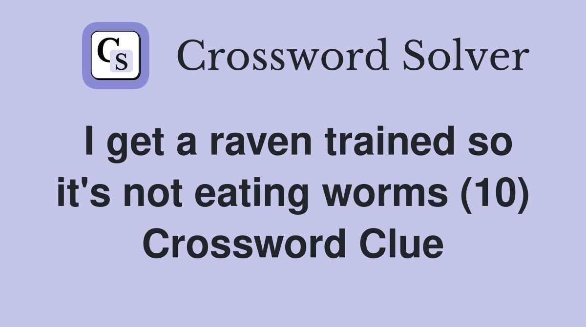 I get a raven trained so it's not eating worms (10) Crossword Clue