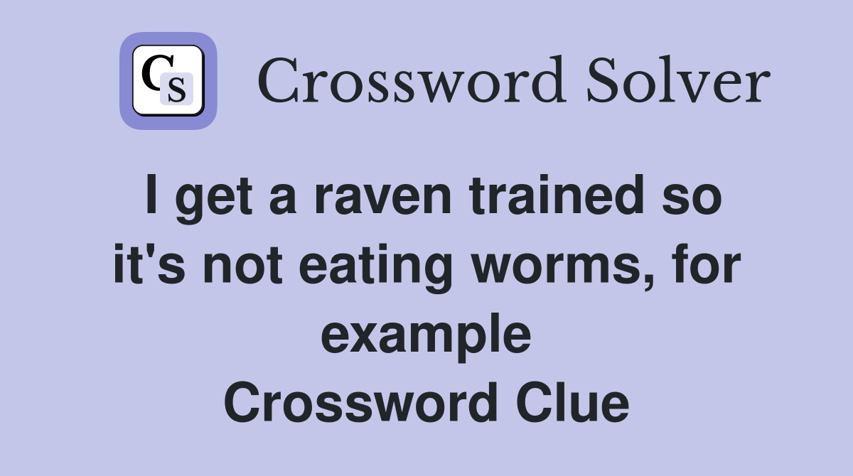 I get a raven trained so it's not eating worms, for example Crossword Clue