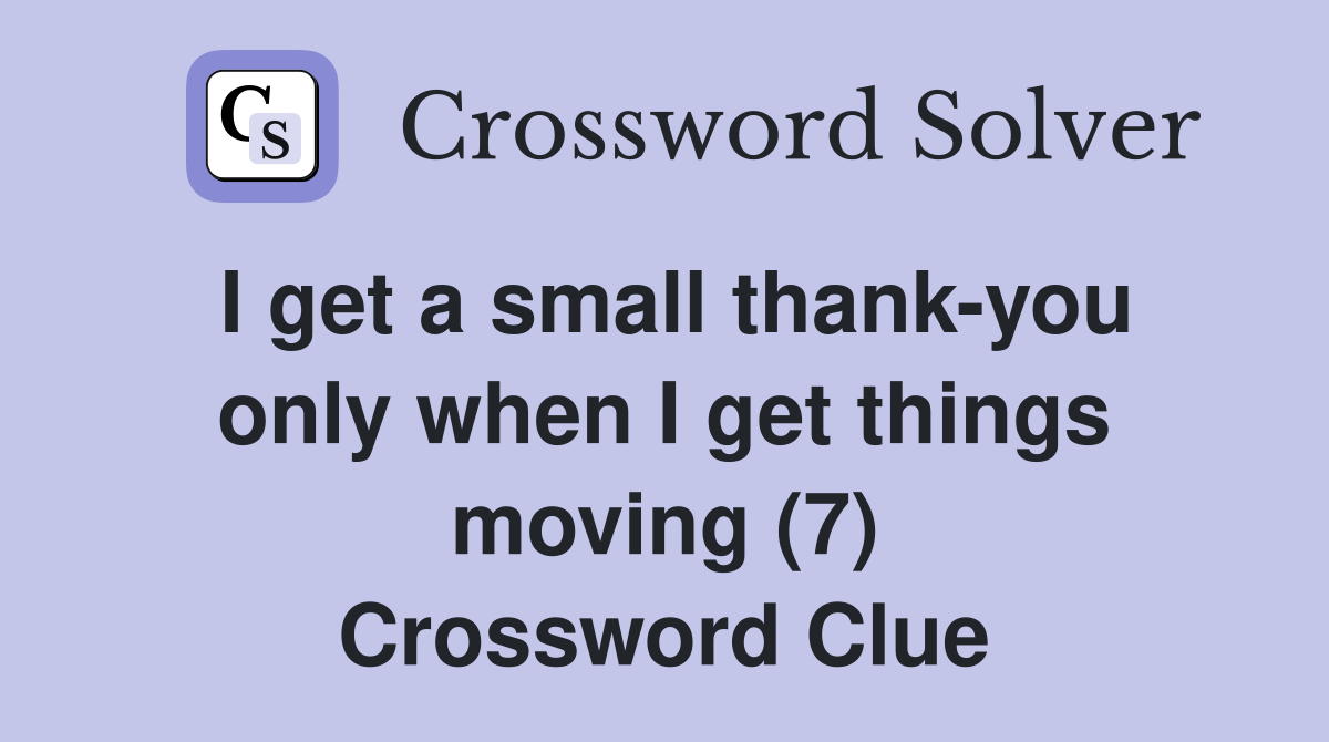 I get a small thank-you only when I get things moving (7) Crossword Clue