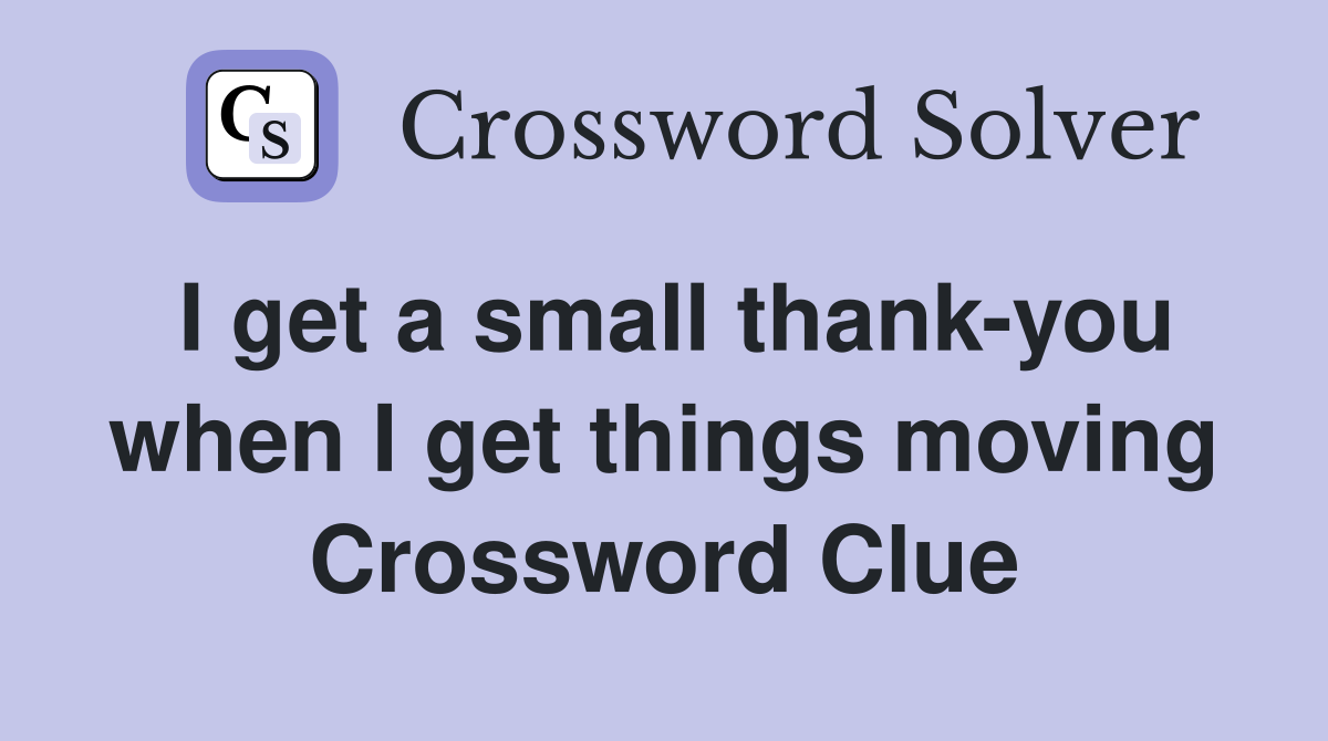 I get a small thank-you when I get things moving Crossword Clue