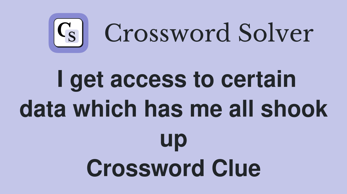 I get access to certain data which has me all shook up Crossword Clue