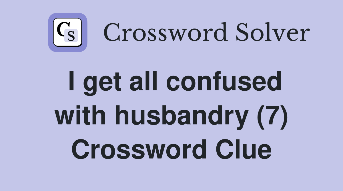 I get all confused with husbandry (7) Crossword Clue