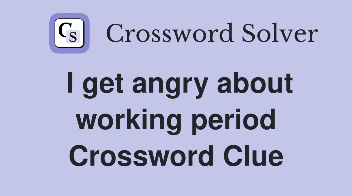 I get angry about working period Crossword Clue