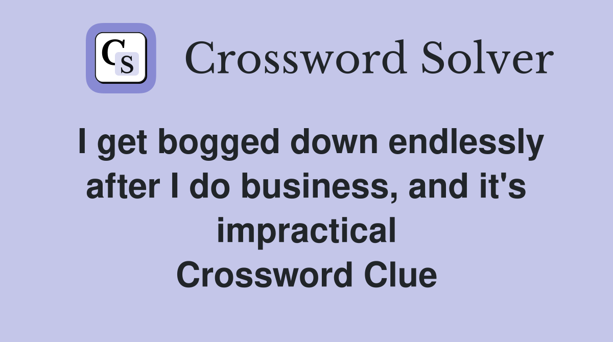 I get bogged down endlessly after I do business, and it's impractical Crossword Clue