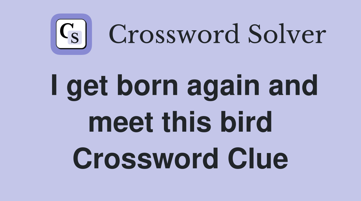 I get born again and meet this bird Crossword Clue