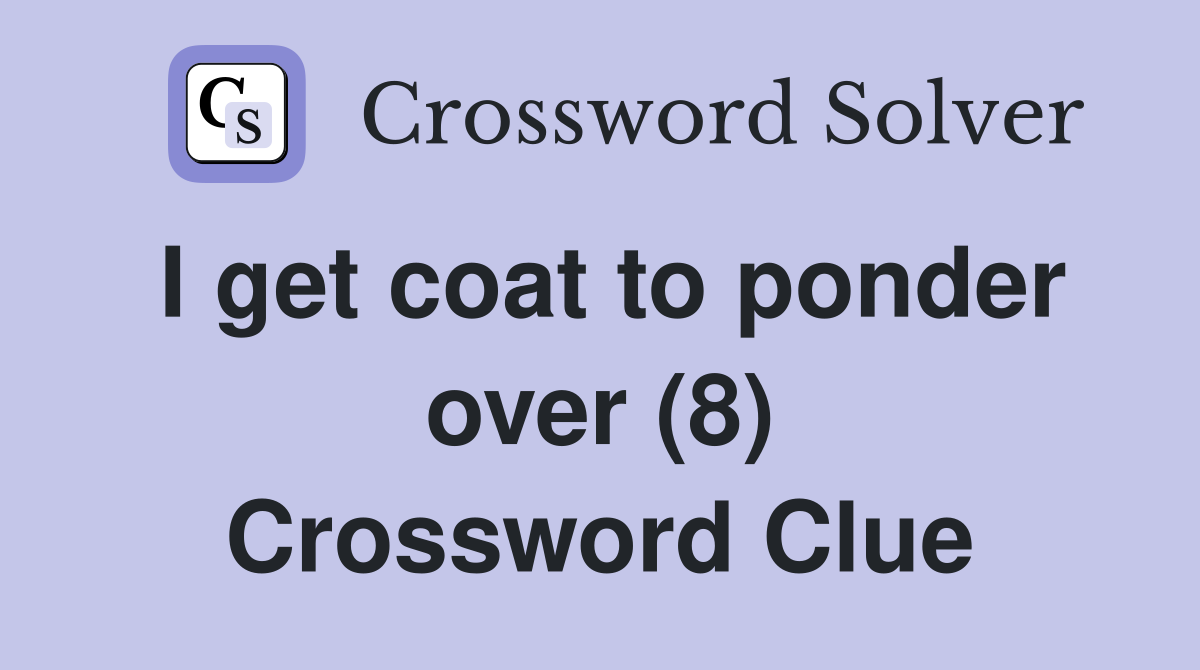 I get coat to ponder over (8) Crossword Clue
