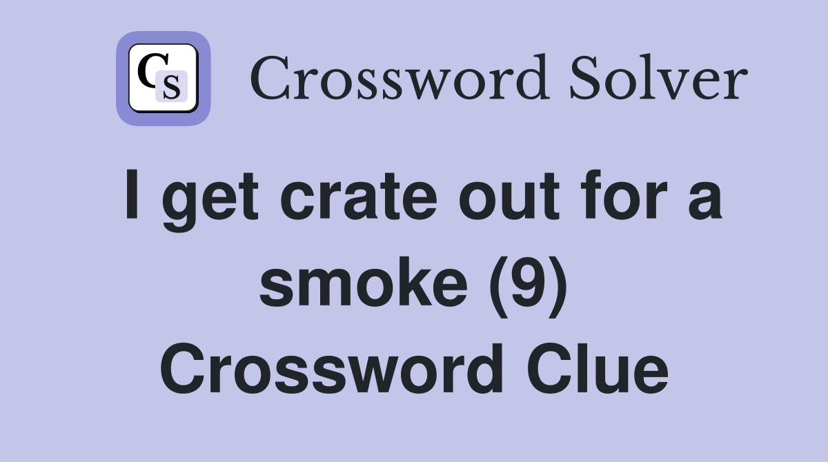 I get crate out for a smoke (9) Crossword Clue