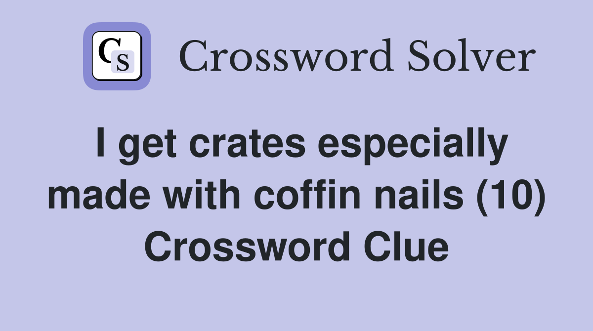 I get crates especially made with coffin nails (10) Crossword Clue