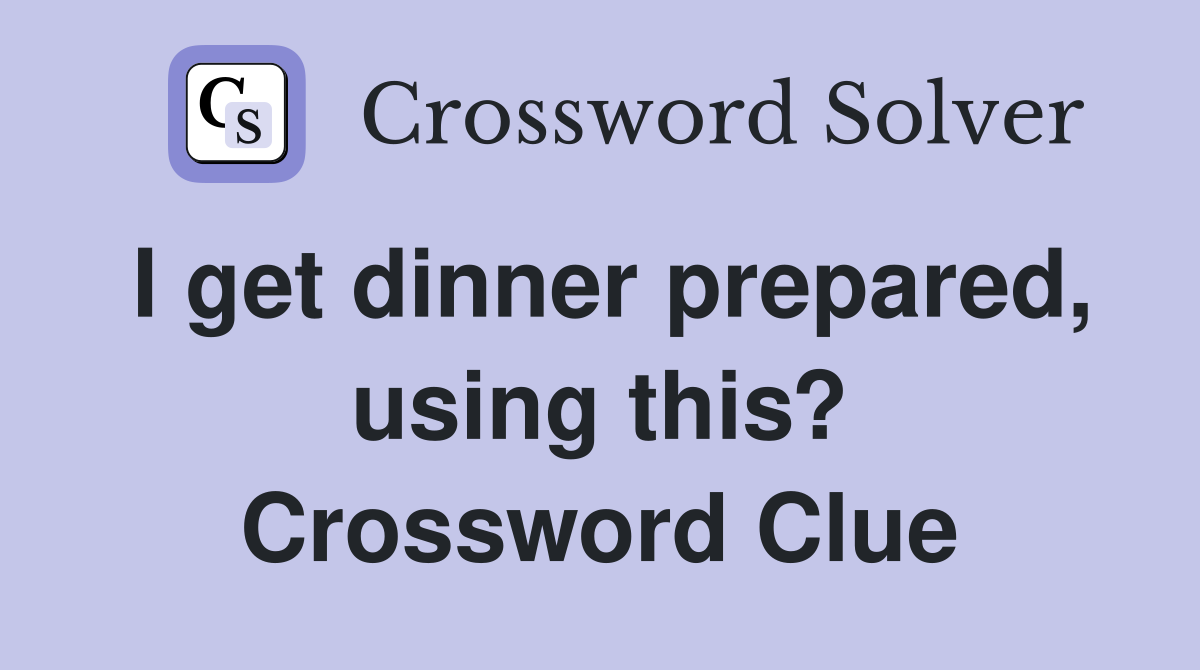 I get dinner prepared, using this? Crossword Clue
