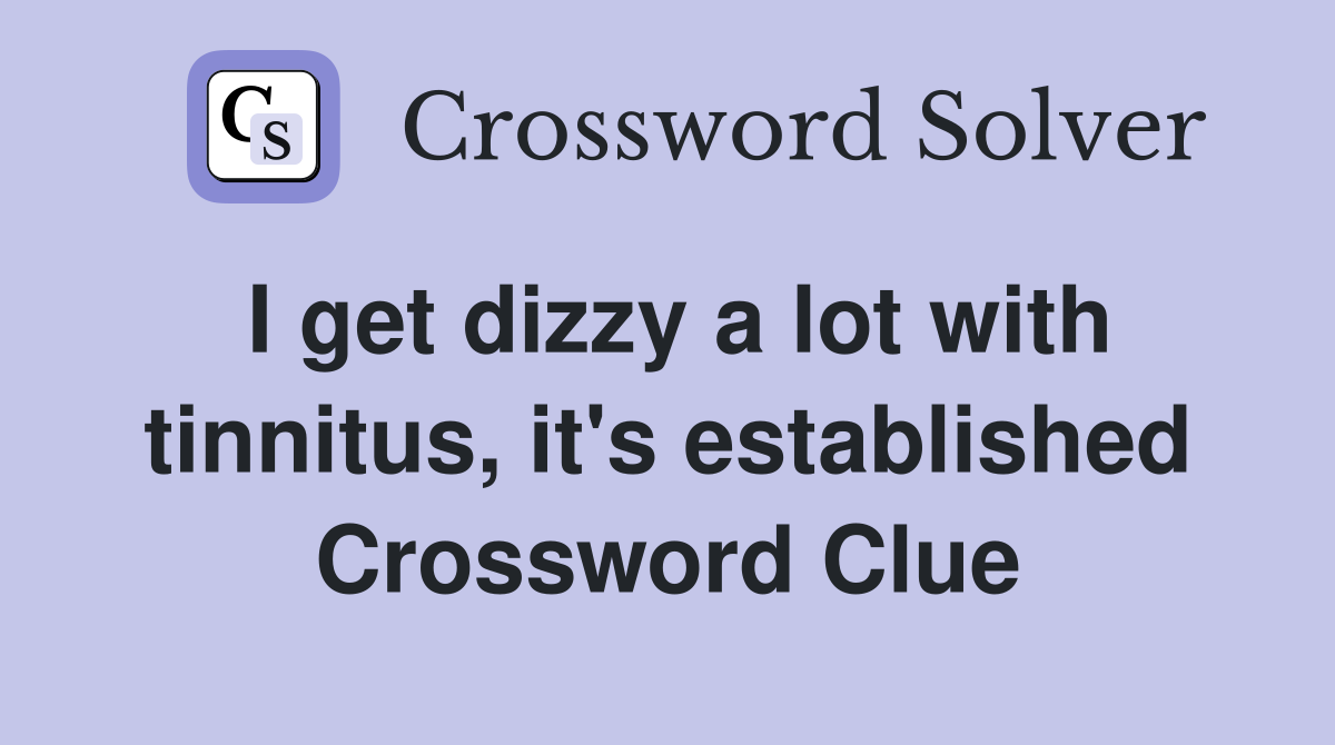 I get dizzy a lot with tinnitus, it's established Crossword Clue