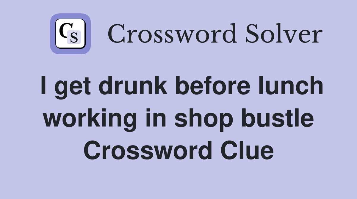 I get drunk before lunch working in shop bustle Crossword Clue