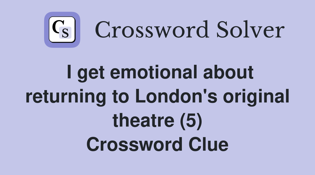 I get emotional about returning to London's original theatre (5) Crossword Clue