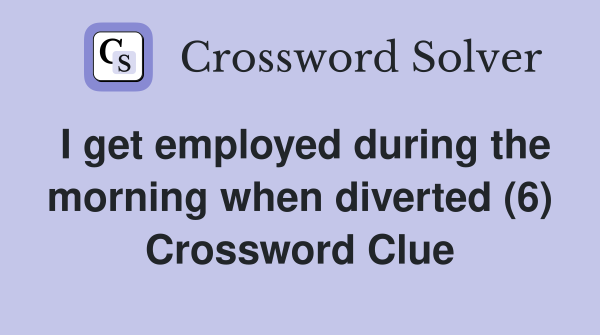 I get employed during the morning when diverted (6) Crossword Clue