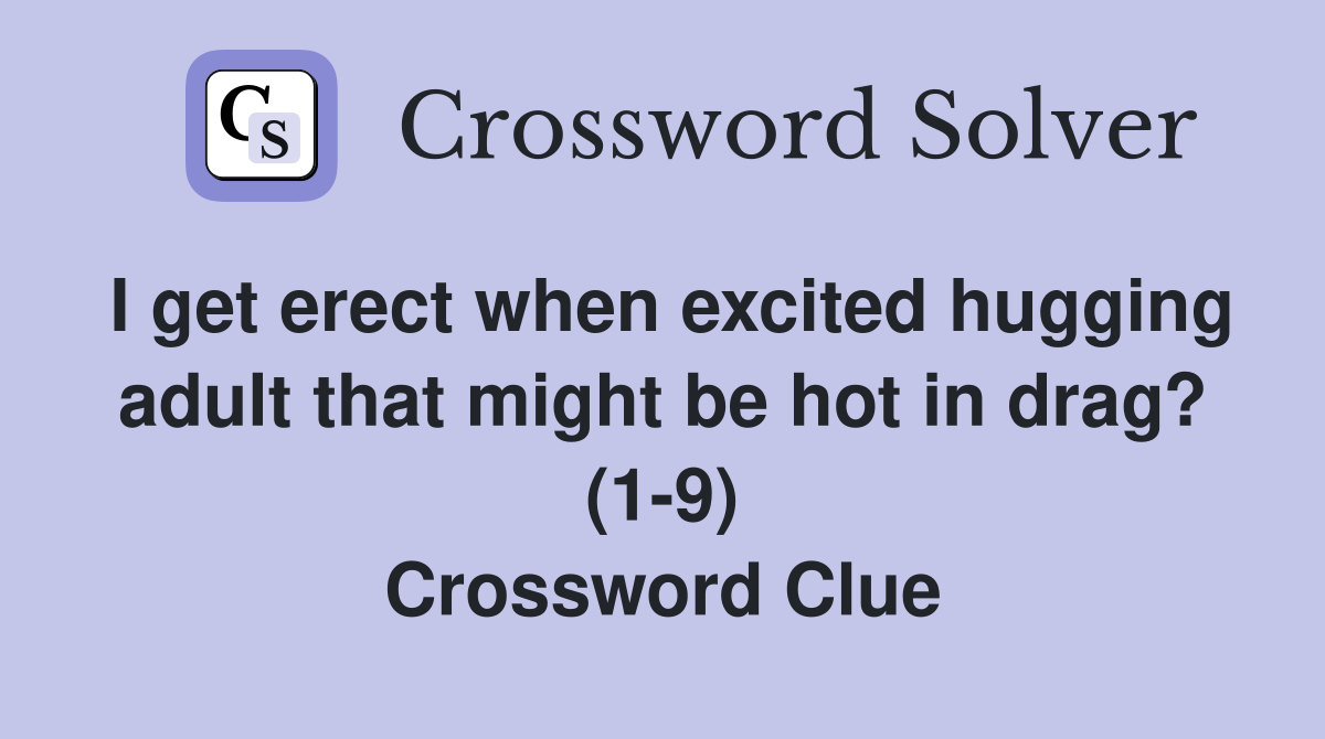 I get erect when excited hugging adult that might be hot in drag? (1-9) Crossword Clue