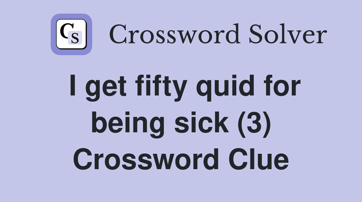 I get fifty quid for being sick (3) Crossword Clue