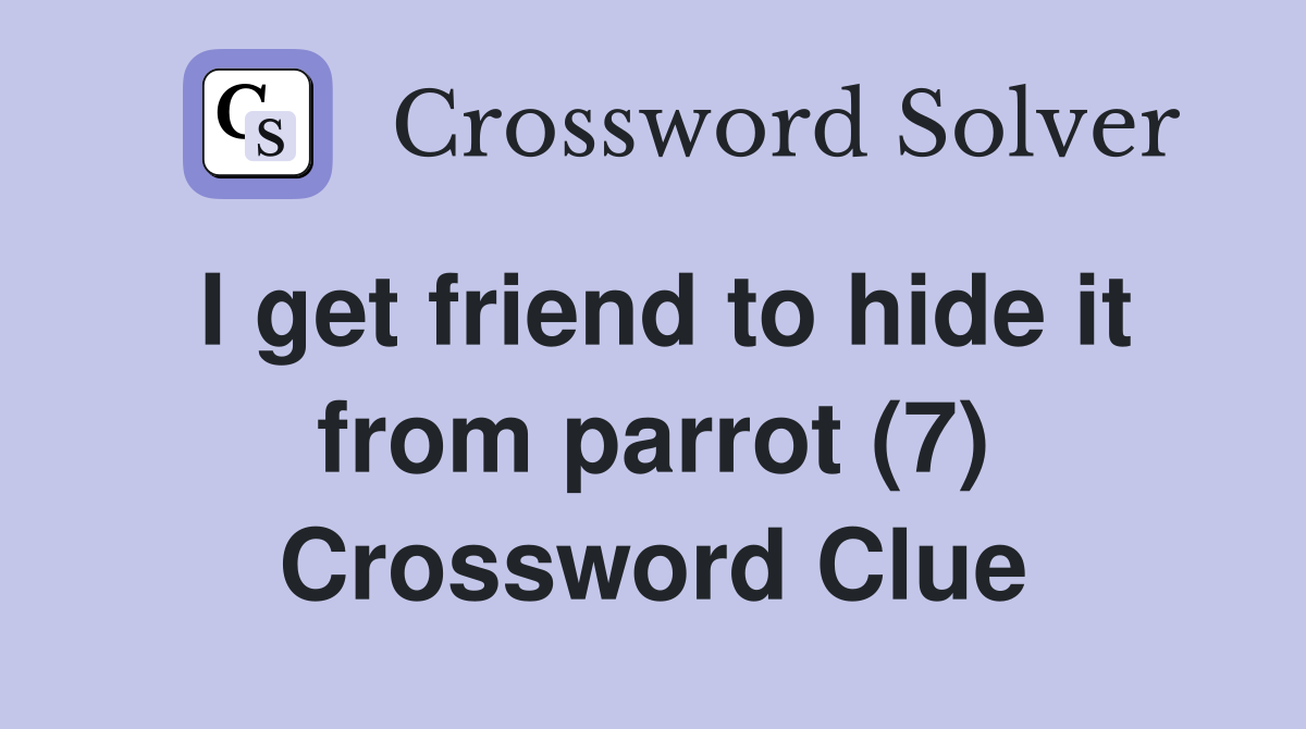 I get friend to hide it from parrot (7) Crossword Clue