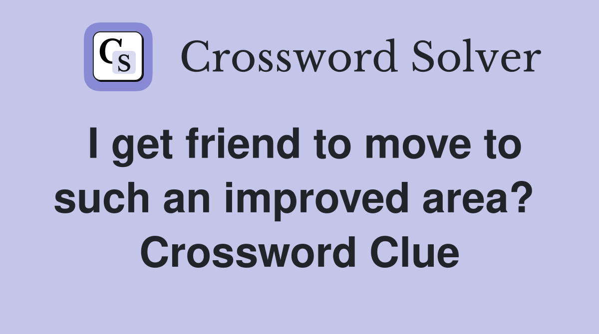 I get friend to move to such an improved area?  Crossword Clue