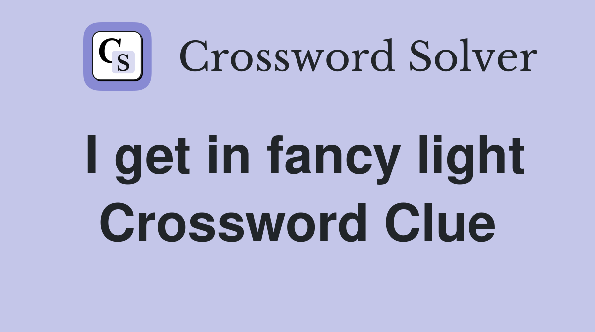 I get in fancy light Crossword Clue