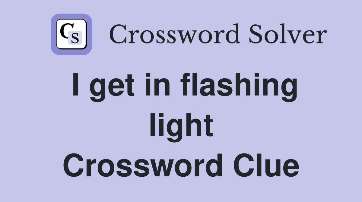 I get in flashing light Crossword Clue