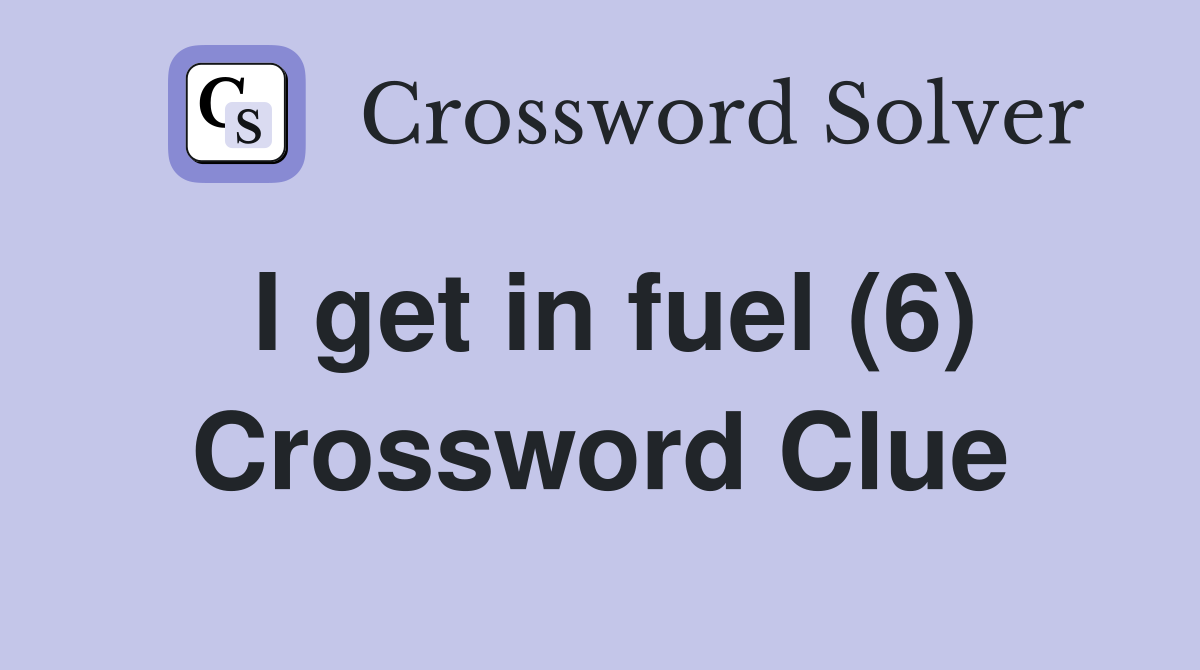 I get in fuel (6) Crossword Clue