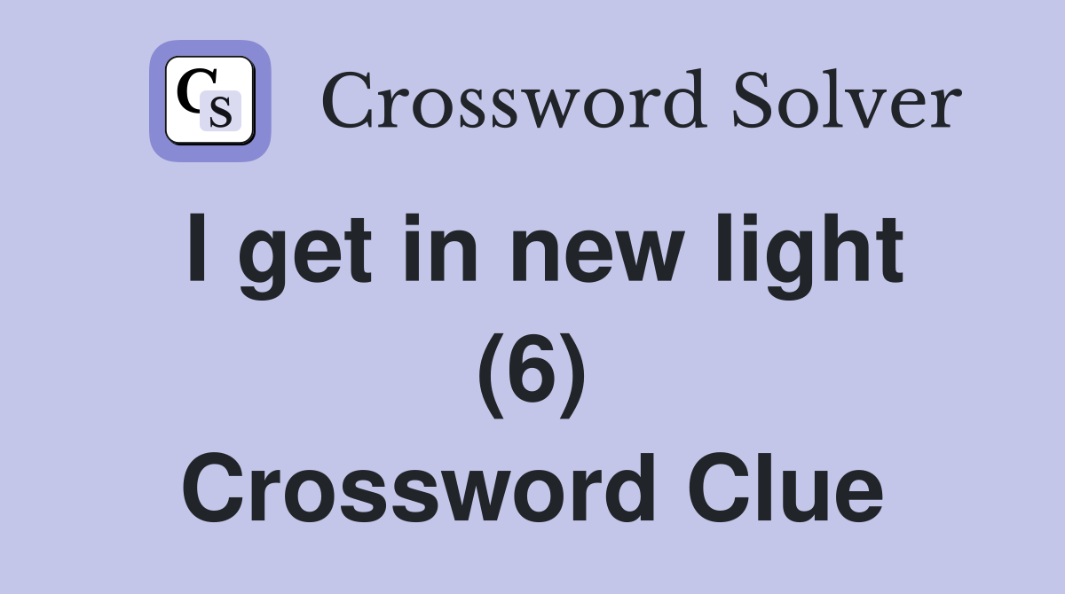I get in new light (6) Crossword Clue