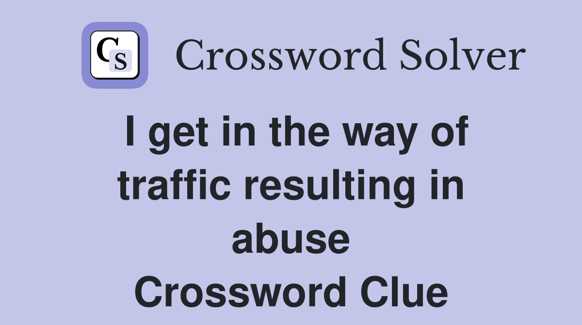 I get in the way of traffic resulting in abuse Crossword Clue