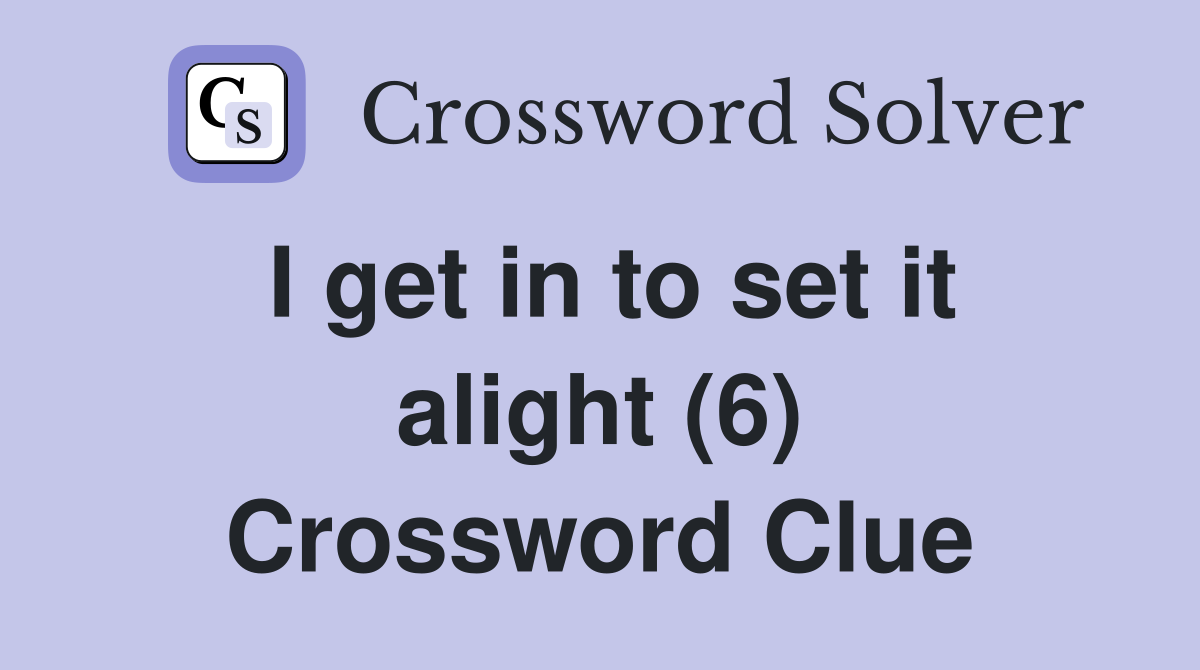 I get in to set it alight (6) Crossword Clue