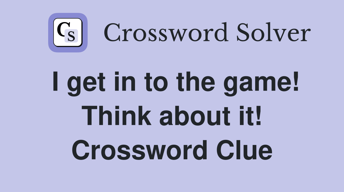 I get in to the game! Think about it! Crossword Clue