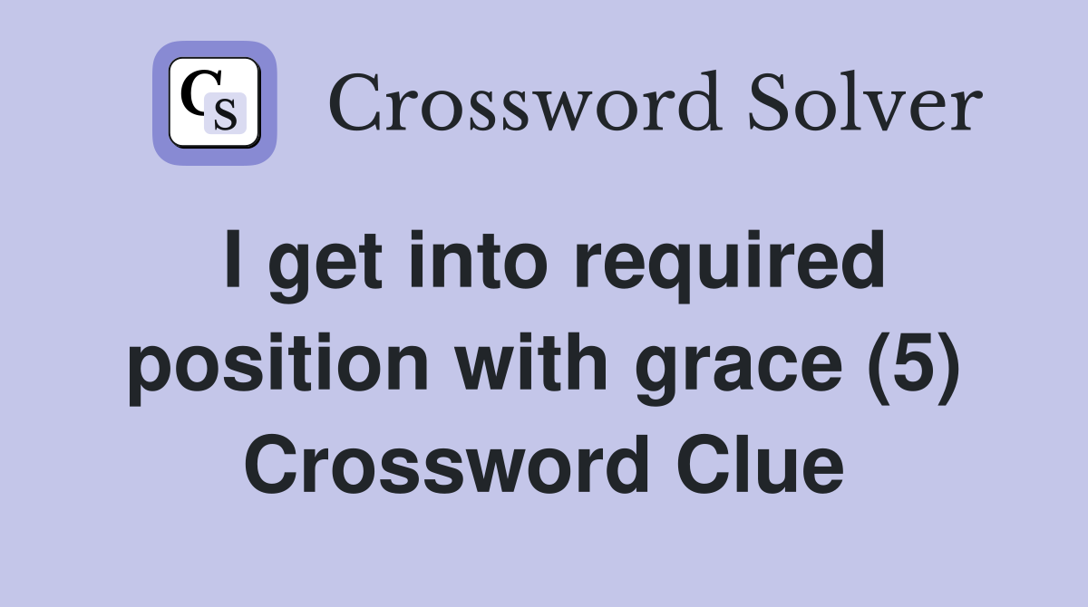 I get into required position with grace (5) Crossword Clue