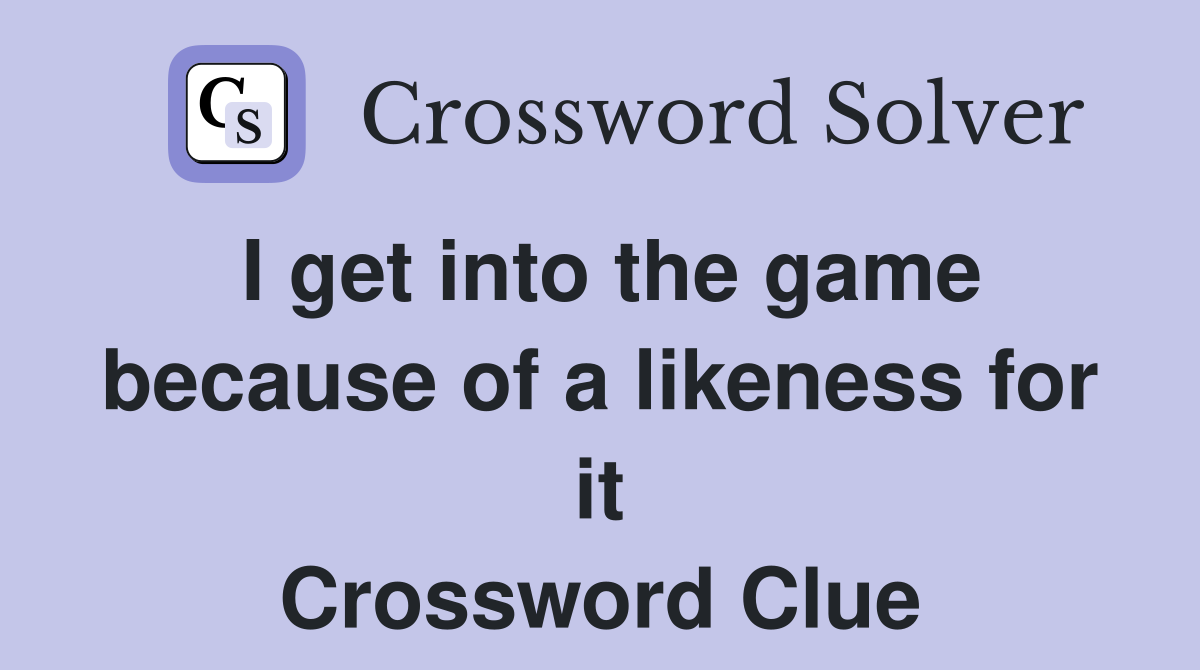 I get into the game because of a likeness for it Crossword Clue