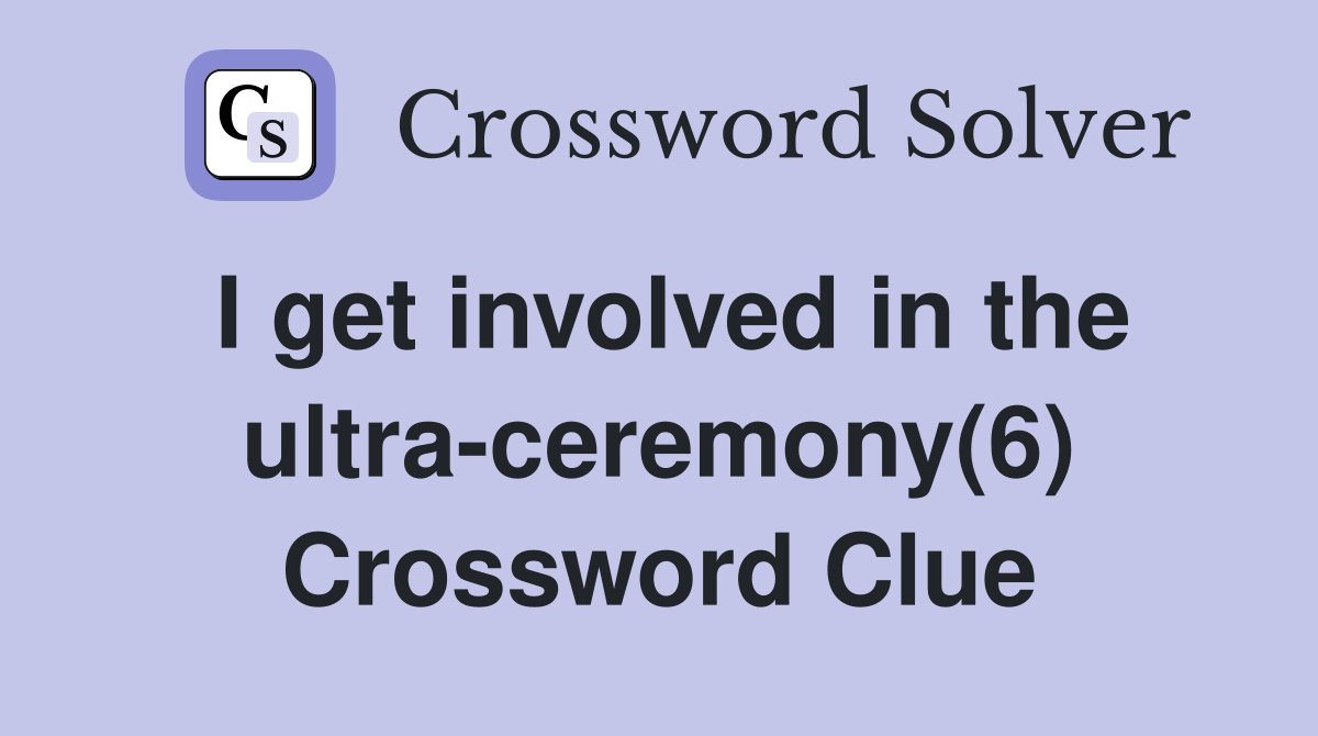 I get involved in the ultra-ceremony(6) Crossword Clue