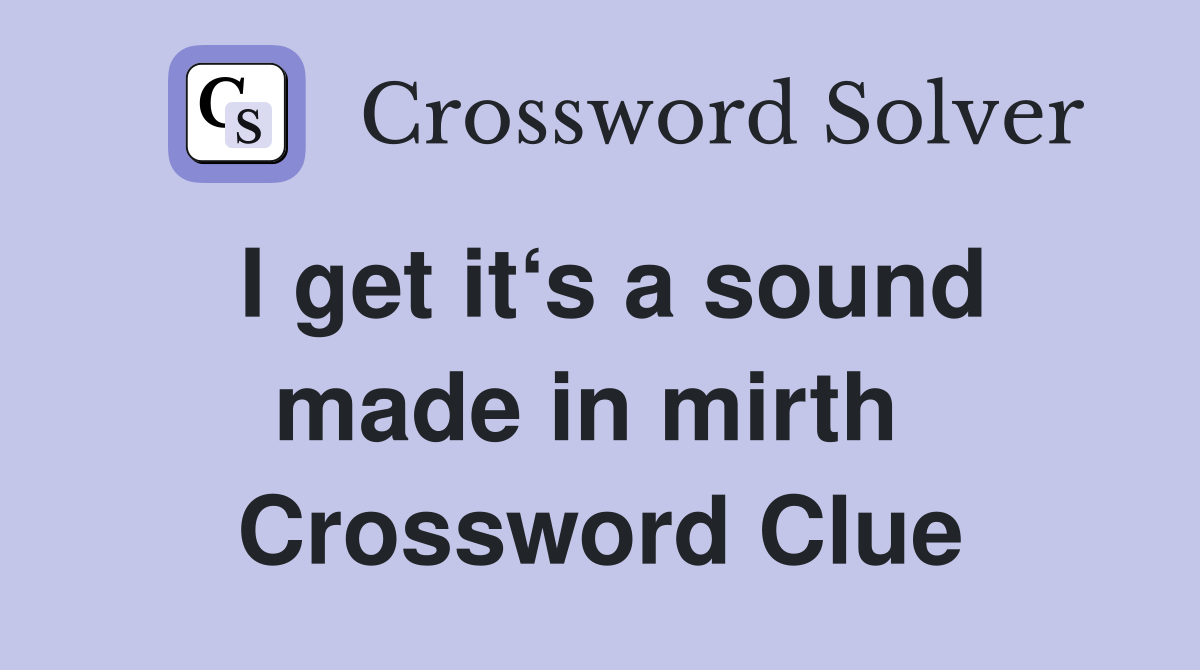 I get it‘s a sound made in mirth  Crossword Clue