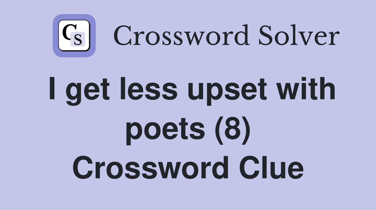 I get less upset with poets (8) Crossword Clue