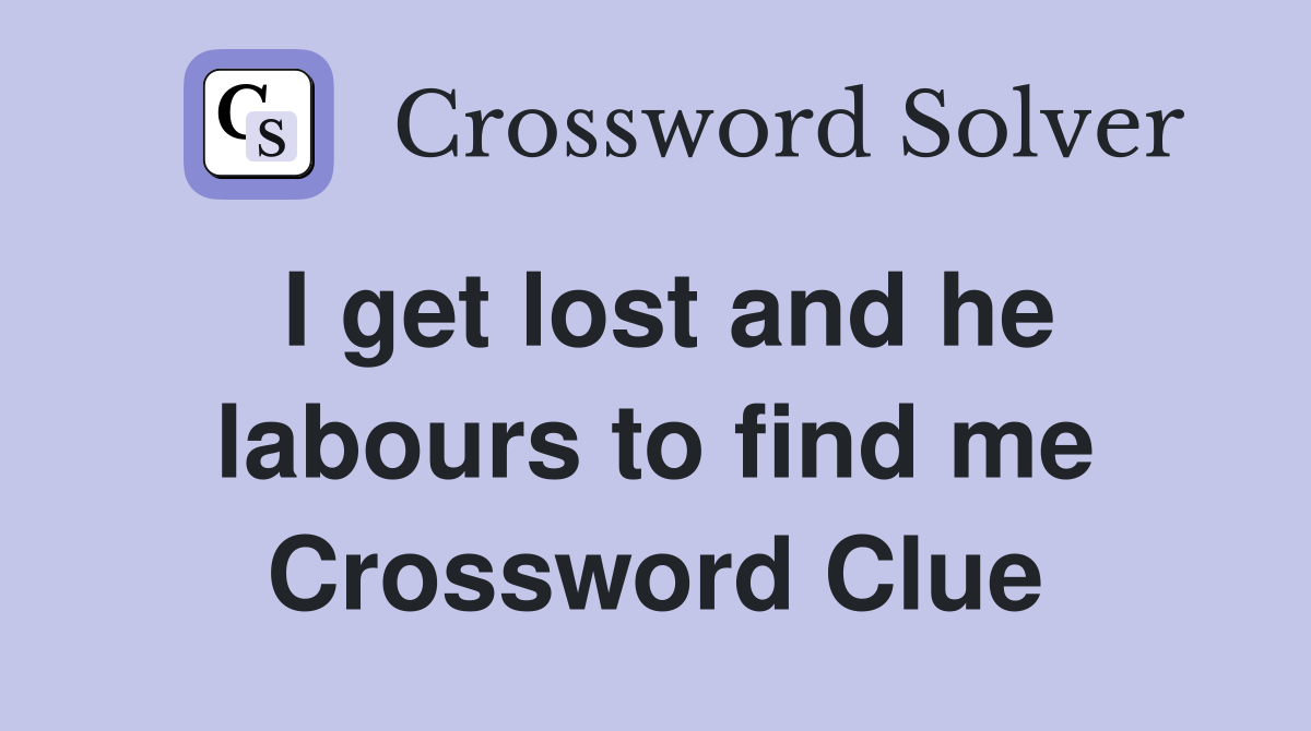 I get lost and he labours to find me Crossword Clue
