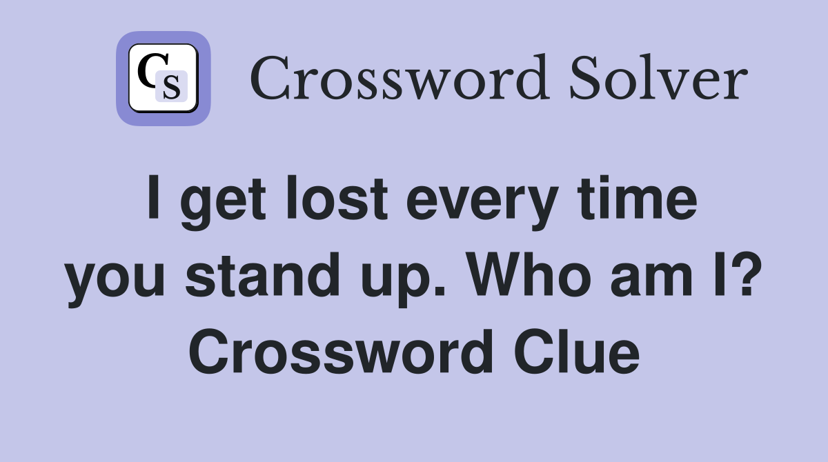 I get lost every time you stand up. Who am I? Crossword Clue