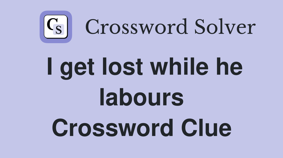 I get lost while he labours Crossword Clue