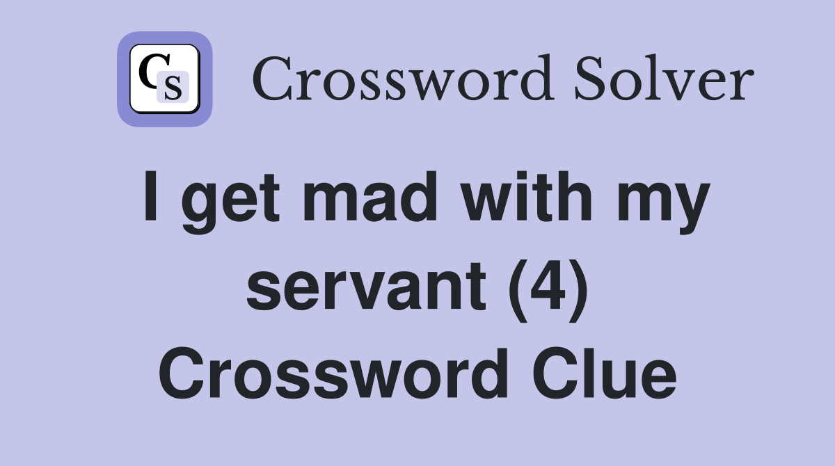 I get mad with my servant (4) Crossword Clue
